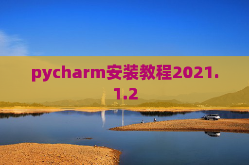 pycharm安装教程2021.1.2 pycharm安装教程2021.1.2